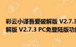 彩云小译吾爱破解版 V2.7.3 PC免登陆版（彩云小译吾爱破解版 V2.7.3 PC免登陆版功能简介）