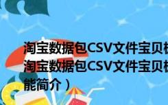 淘宝数据包CSV文件宝贝极速裂变专家 V1.0 绿色免费版（淘宝数据包CSV文件宝贝极速裂变专家 V1.0 绿色免费版功能简介）