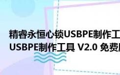 精睿永恒心锁USBPE制作工具 V2.0 免费版（精睿永恒心锁USBPE制作工具 V2.0 免费版功能简介）