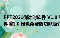 PPT2021倒计时软件 V1.0 绿色免费版（PPT2021倒计时软件 V1.0 绿色免费版功能简介）