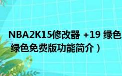 NBA2K15修改器 +19 绿色免费版（NBA2K15修改器 +19 绿色免费版功能简介）