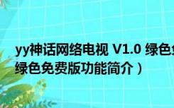 yy神话网络电视 V1.0 绿色免费版（yy神话网络电视 V1.0 绿色免费版功能简介）