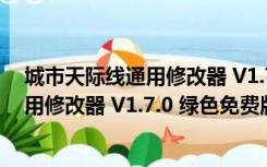 城市天际线通用修改器 V1.7.0 绿色免费版（城市天际线通用修改器 V1.7.0 绿色免费版功能简介）