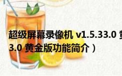 超级屏幕录像机 v1.5.33.0 黄金版（超级屏幕录像机 v1.5.33.0 黄金版功能简介）