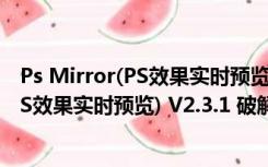 Ps Mirror(PS效果实时预览) V2.3.1 破解版（Ps Mirror(PS效果实时预览) V2.3.1 破解版功能简介）