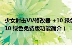 少女射击VV修改器 +10 绿色免费版（少女射击VV修改器 +10 绿色免费版功能简介）