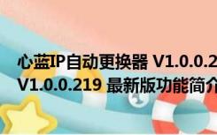 心蓝IP自动更换器 V1.0.0.219 最新版（心蓝IP自动更换器 V1.0.0.219 最新版功能简介）