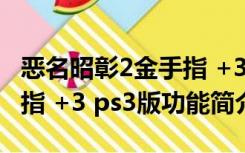 恶名昭彰2金手指 +3 ps3版（恶名昭彰2金手指 +3 ps3版功能简介）