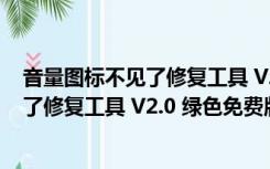 音量图标不见了修复工具 V2.0 绿色免费版（音量图标不见了修复工具 V2.0 绿色免费版功能简介）