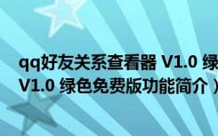 qq好友关系查看器 V1.0 绿色免费版（qq好友关系查看器 V1.0 绿色免费版功能简介）