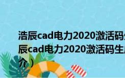 浩辰cad电力2020激活码生成器 32/64位 绿色免费版（浩辰cad电力2020激活码生成器 32/64位 绿色免费版功能简介）