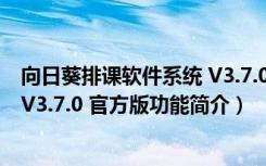 向日葵排课软件系统 V3.7.0 官方版（向日葵排课软件系统 V3.7.0 官方版功能简介）