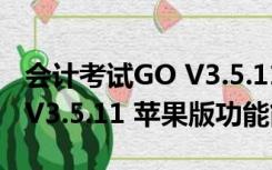 会计考试GO V3.5.11 苹果版（会计考试GO V3.5.11 苹果版功能简介）