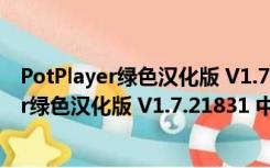 PotPlayer绿色汉化版 V1.7.21831 中文破解版（PotPlayer绿色汉化版 V1.7.21831 中文破解版功能简介）