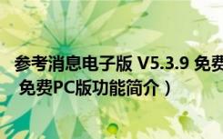 参考消息电子版 V5.3.9 免费PC版（参考消息电子版 V5.3.9 免费PC版功能简介）