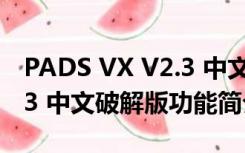 PADS VX V2.3 中文破解版（PADS VX V2.3 中文破解版功能简介）