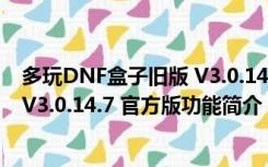 多玩DNF盒子旧版 V3.0.14.7 官方版（多玩DNF盒子旧版 V3.0.14.7 官方版功能简介）