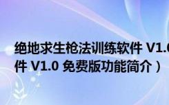 绝地求生枪法训练软件 V1.0 免费版（绝地求生枪法训练软件 V1.0 免费版功能简介）