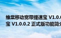 维棠移动宽带提速宝 V1.0.0.2 正式版（维棠移动宽带提速宝 V1.0.0.2 正式版功能简介）