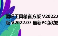 图吧工具箱官方版 V2022.07 最新PC版（图吧工具箱官方版 V2022.07 最新PC版功能简介）