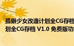 孤僻少女改造计划全CG存档 V1.0 免费版（孤僻少女改造计划全CG存档 V1.0 免费版功能简介）