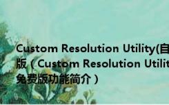 Custom Resolution Utility(自定义分辨率设置工具) V1.4.2 绿色免费版（Custom Resolution Utility(自定义分辨率设置工具) V1.4.2 绿色免费版功能简介）