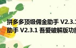 拼多多顶级佣金助手 V2.3.1 吾爱破解版（拼多多顶级佣金助手 V2.3.1 吾爱破解版功能简介）