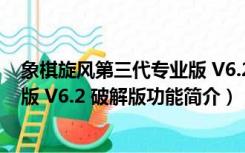 象棋旋风第三代专业版 V6.2 破解版（象棋旋风第三代专业版 V6.2 破解版功能简介）