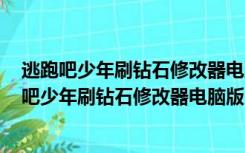 逃跑吧少年刷钻石修改器电脑版 V2022 最新免费版（逃跑吧少年刷钻石修改器电脑版 V2022 最新免费版功能简介）