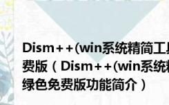 Dism++(win系统精简工具) X64 V10.1.2002.108 绿色免费版（Dism++(win系统精简工具) X64 V10.1.2002.108 绿色免费版功能简介）