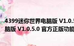 4399迷你世界电脑版 V1.0.5.0 官方正版（4399迷你世界电脑版 V1.0.5.0 官方正版功能简介）