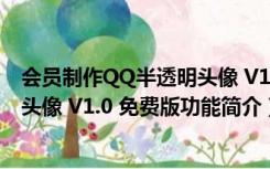 会员制作QQ半透明头像 V1.0 免费版（会员制作QQ半透明头像 V1.0 免费版功能简介）