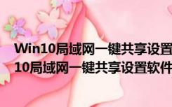 Win10局域网一键共享设置软件 V2021 最新免费版（Win10局域网一键共享设置软件 V2021 最新免费版功能简介）