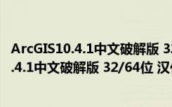 ArcGIS10.4.1中文破解版 32/64位 汉化免费版（ArcGIS10.4.1中文破解版 32/64位 汉化免费版功能简介）