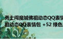 勇士闯魔城佛祖动态QQ表情包 +52 绿色版（勇士闯魔城佛祖动态QQ表情包 +52 绿色版功能简介）