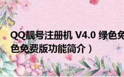 QQ靓号注册机 V4.0 绿色免费版（QQ靓号注册机 V4.0 绿色免费版功能简介）