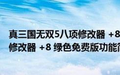 真三国无双5八项修改器 +8 绿色免费版（真三国无双5八项修改器 +8 绿色免费版功能简介）