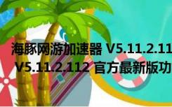 海豚网游加速器 V5.11.2.112 官方最新版（海豚网游加速器 V5.11.2.112 官方最新版功能简介）