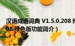 汉语成语词典 V1.5.0.208 绿色版（汉语成语词典 V1.5.0.208 绿色版功能简介）