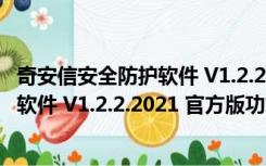 奇安信安全防护软件 V1.2.2.2021 官方版（奇安信安全防护软件 V1.2.2.2021 官方版功能简介）