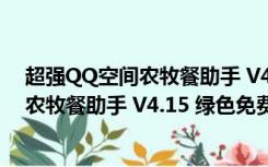 超强QQ空间农牧餐助手 V4.15 绿色免费版（超强QQ空间农牧餐助手 V4.15 绿色免费版功能简介）