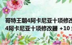 哥特王朝4阿卡尼亚十项修改器 +10 绿色免费版（哥特王朝4阿卡尼亚十项修改器 +10 绿色免费版功能简介）