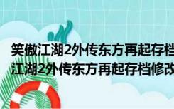 笑傲江湖2外传东方再起存档修改器 V1.0 绿色免费版（笑傲江湖2外传东方再起存档修改器 V1.0 绿色免费版功能简介）