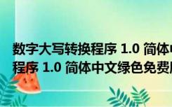 数字大写转换程序 1.0 简体中文绿色免费版（数字大写转换程序 1.0 简体中文绿色免费版功能简介）