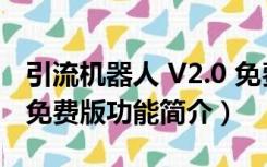 引流机器人 V2.0 免费版（引流机器人 V2.0 免费版功能简介）