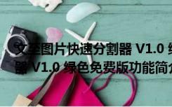 文至图片快速分割器 V1.0 绿色免费版（文至图片快速分割器 V1.0 绿色免费版功能简介）