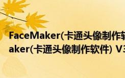 FaceMaker(卡通头像制作软件) V3.1 绿色免费版（FaceMaker(卡通头像制作软件) V3.1 绿色免费版功能简介）