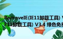 RemoveIE(IE11卸载工具) V3.4 绿色免费版（RemoveIE(IE11卸载工具) V3.4 绿色免费版功能简介）