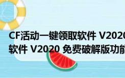 CF活动一键领取软件 V2020 免费破解版（CF活动一键领取软件 V2020 免费破解版功能简介）