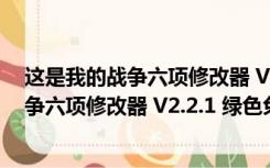 这是我的战争六项修改器 V2.2.1 绿色免费版（这是我的战争六项修改器 V2.2.1 绿色免费版功能简介）